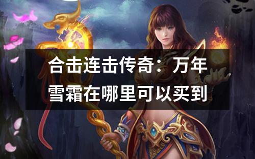 合击连击传奇：万年雪霜在哪里可以买到