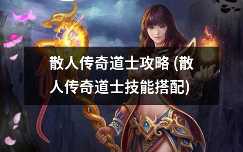 散人传奇道士攻略 (散人传奇道士技能搭配)