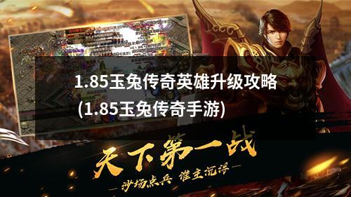 1.85玉兔传奇英雄升级攻略 (1.85玉兔传奇手游)
