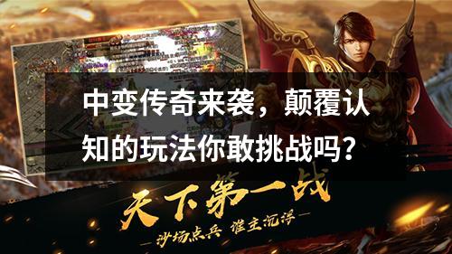 中变传奇来袭，颠覆认知的玩法你敢挑战吗？