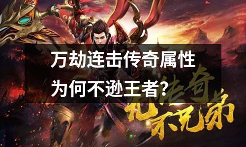 万劫连击传奇属性为何不逊王者?