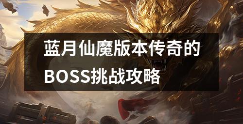 蓝月仙魔版本传奇的BOSS挑战攻略