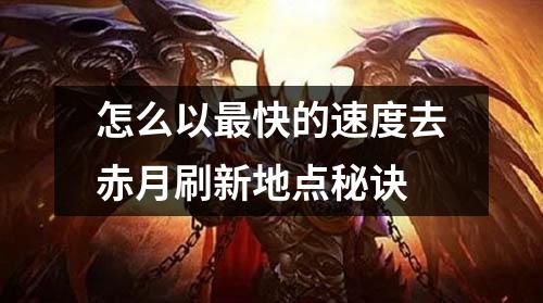 怎么以最快的速度去赤月刷新地点秘诀