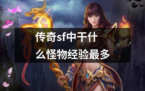 传奇sf中干什么怪物经验最多