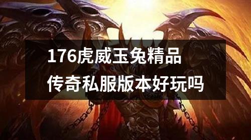 176虎威玉兔精品传奇私服版本好玩吗