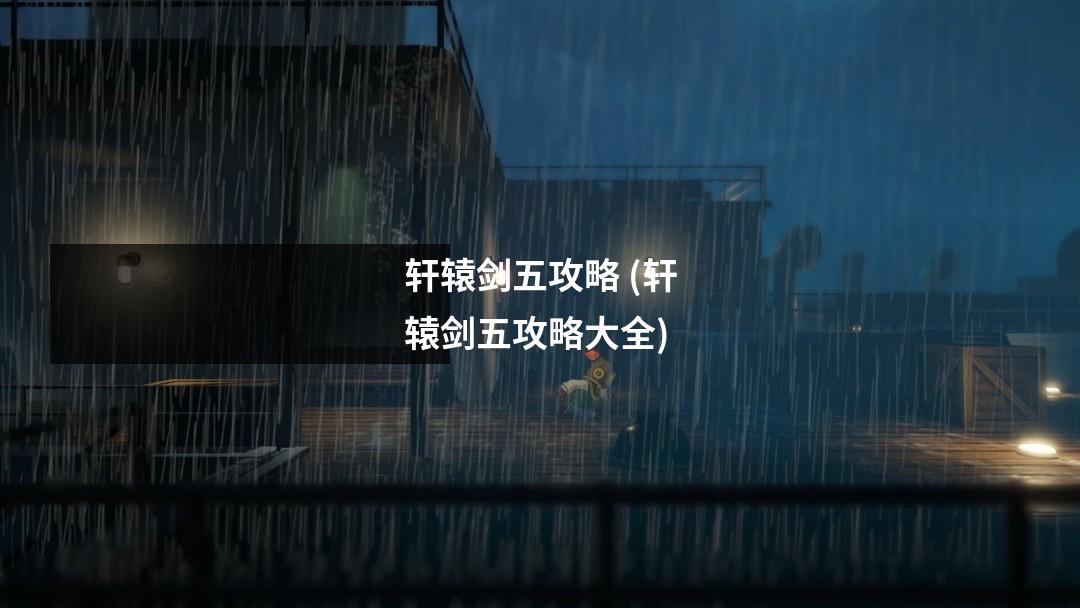 轩辕剑五攻略 (轩辕剑五攻略大全)