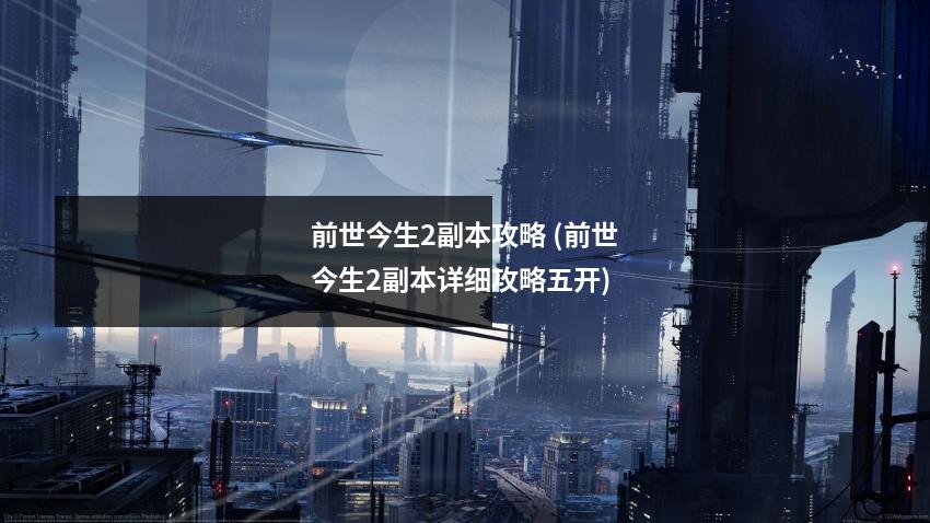 前世今生2副本攻略 (前世今生2副本详细攻略五开)