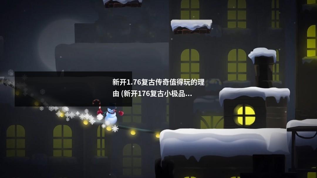 新开1.76复古传奇值得玩的理由 (新开176复古小极品传奇手游)